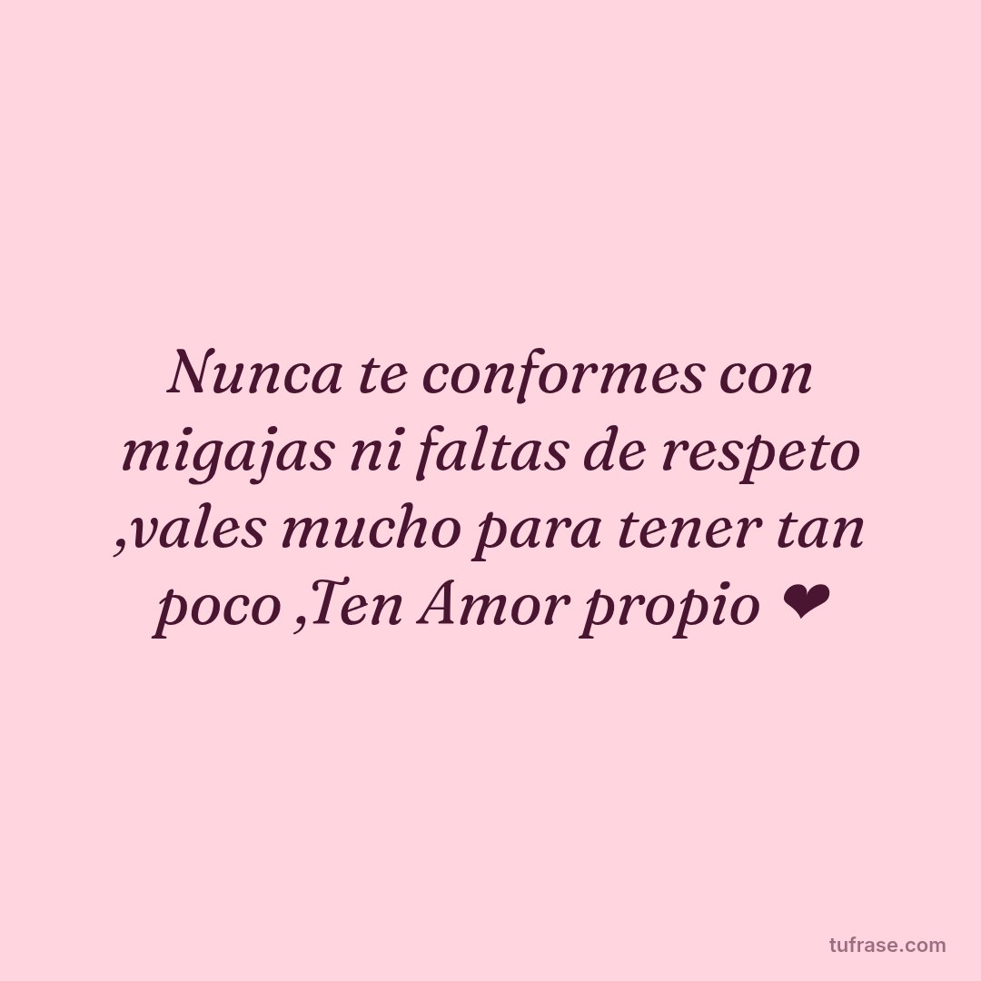 Nunca te conformes con migajas ni faltas de respeto ,vales mucho para tener tan poco ,Ten Amor propio ❤️