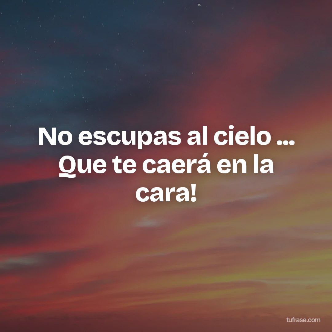 No escupas al cielo ... Que te caerá en la cara!