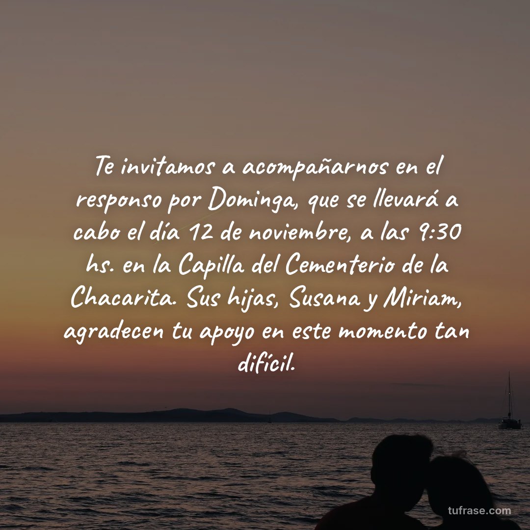 Te invitamos a acompañarnos en el responso por Dominga, que se llevará a cabo el día 12 de noviembre, a las 9:30 hs. en la Capilla del Cementerio de la Chacarita. Sus hijas, Susana y Miriam, agradecen tu apoyo en este momento tan difícil.