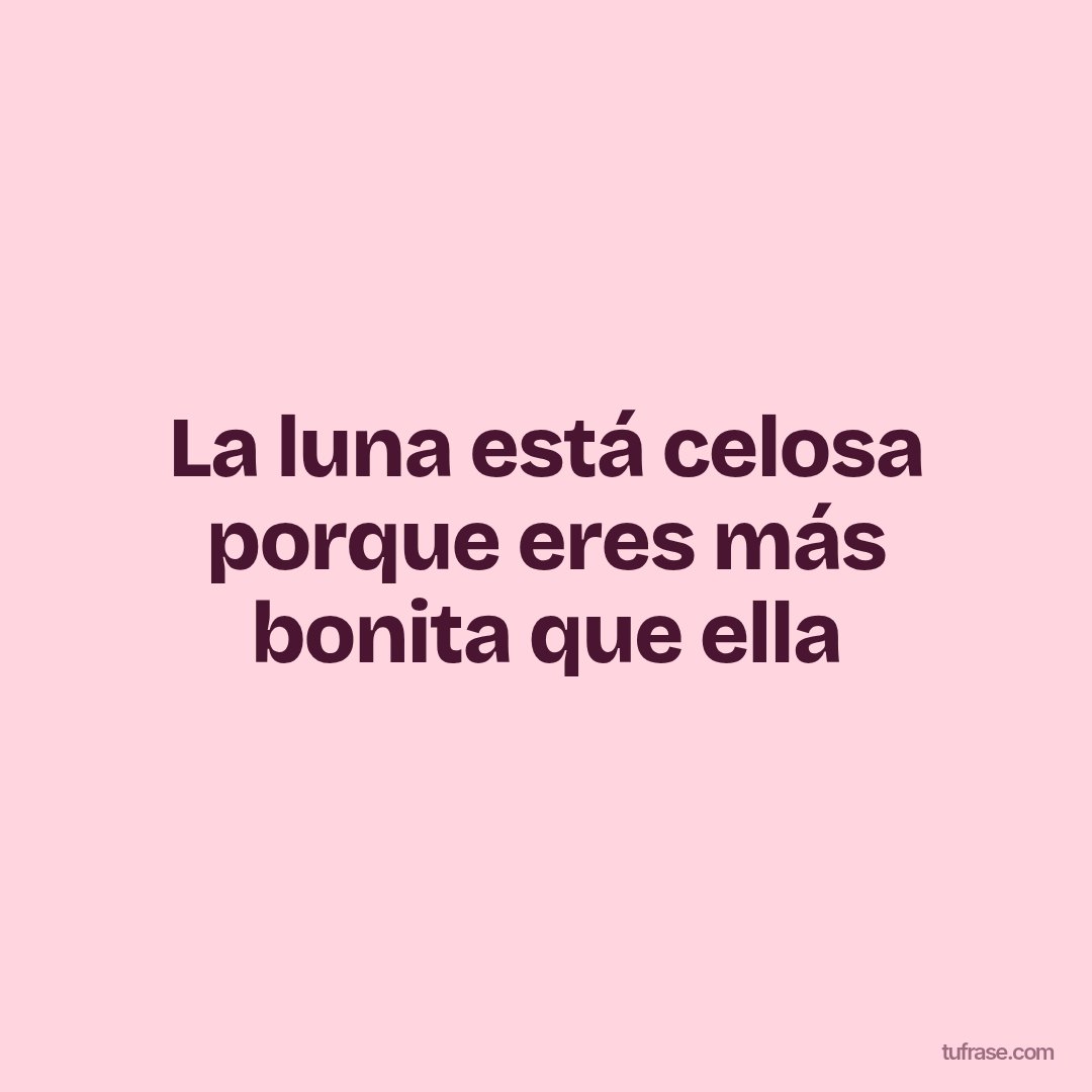 La luna está celosa porque eres más bonita que ella