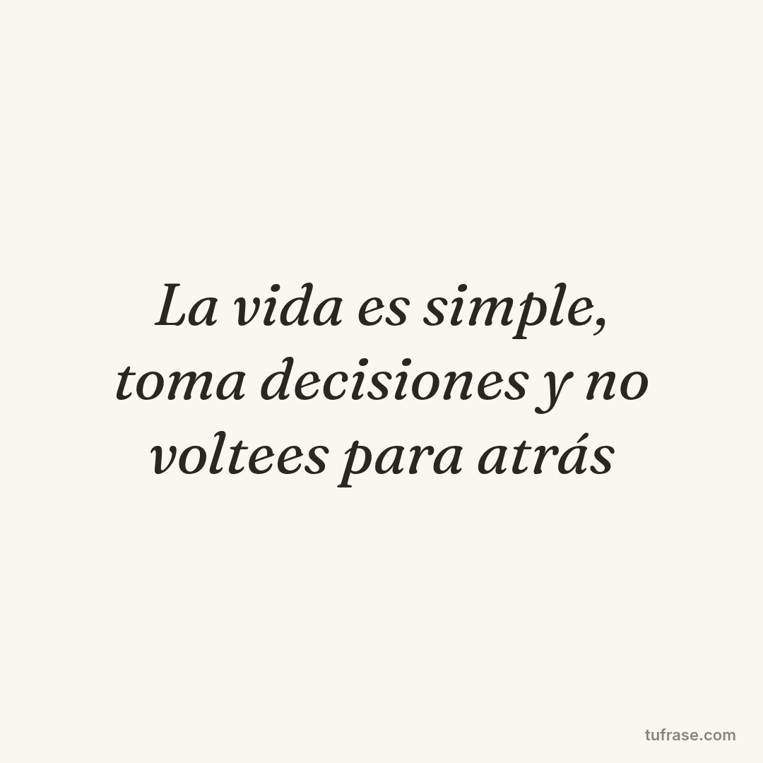 La vida es simple, toma decisiones y no voltees para atrás