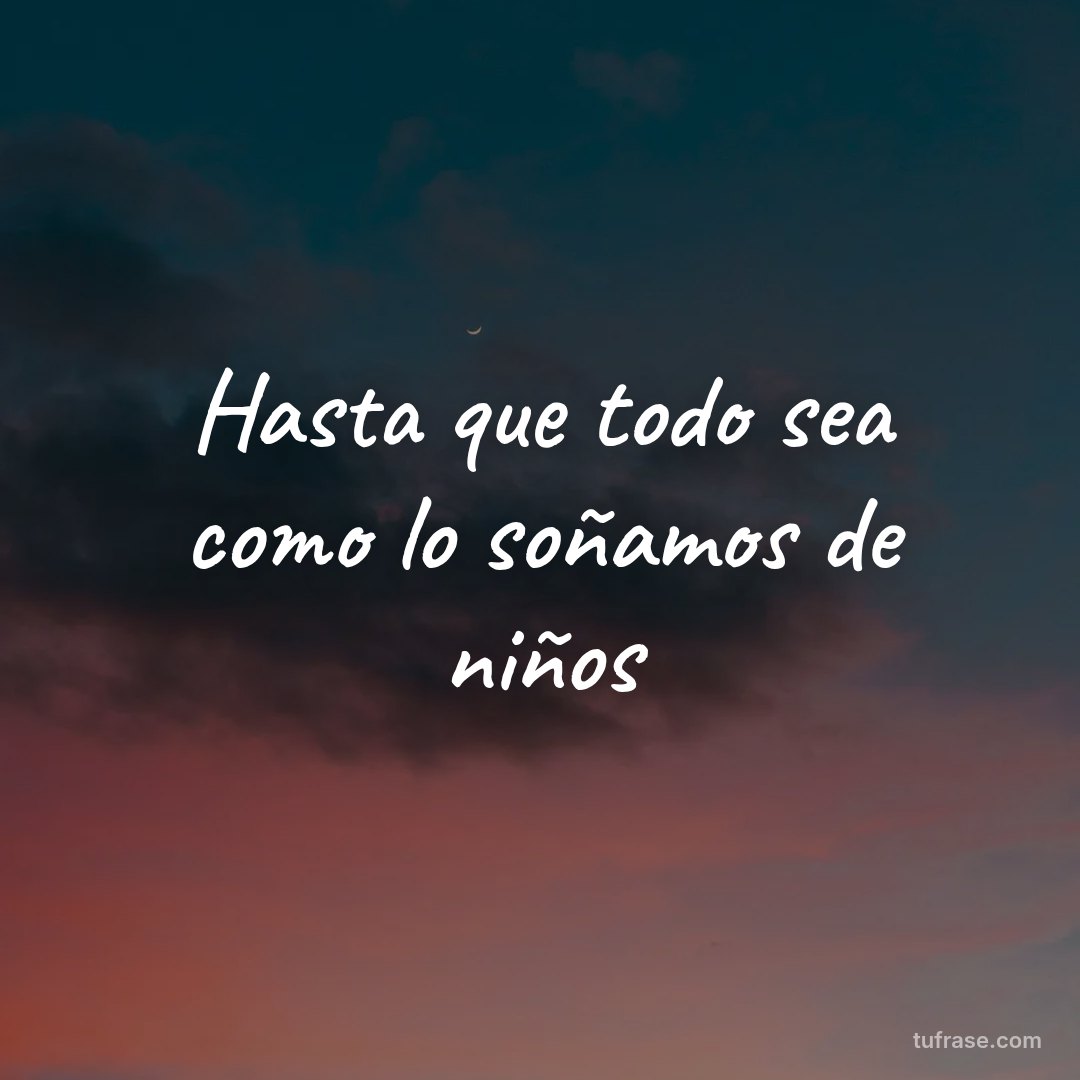 Hasta que todo sea como lo soñamos de niños