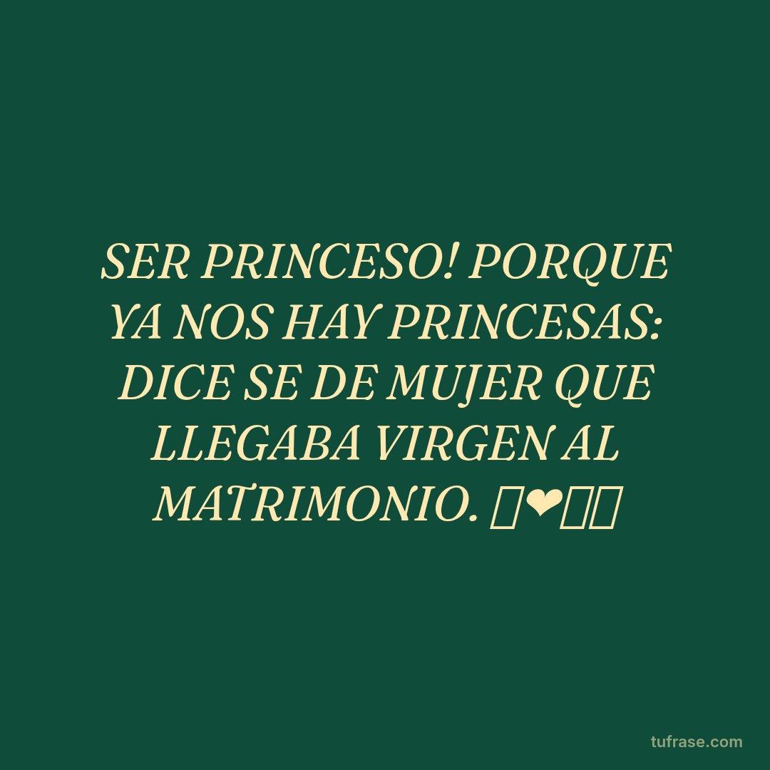 SER PRINCESO! PORQUE YA NOS HAY PRINCESAS: DICE SE DE MUJER QUE LLEGABA VIRGEN AL MATRIMONIO. 👸❤🤣👌