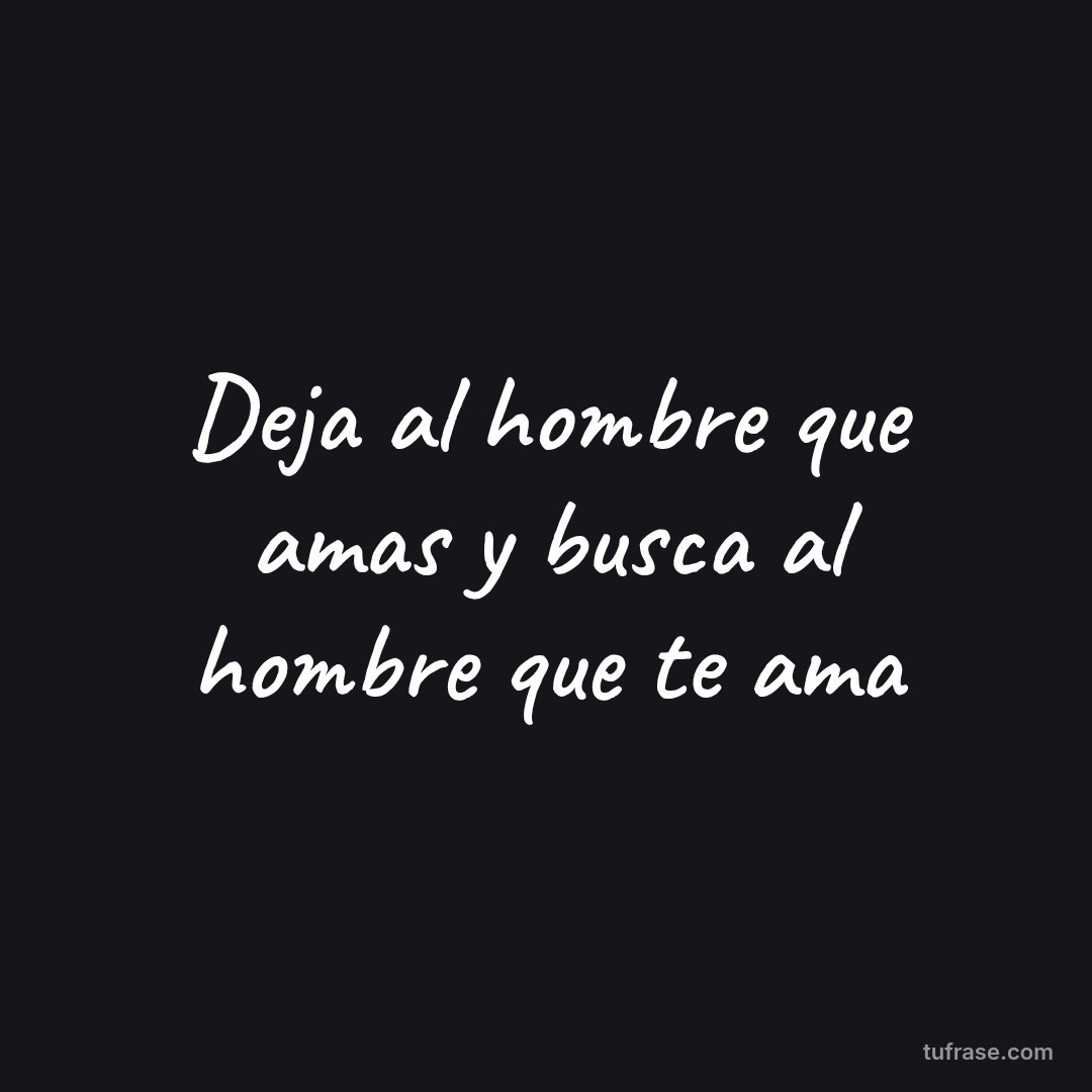 Deja al hombre que amas y busca al hombre que te ama