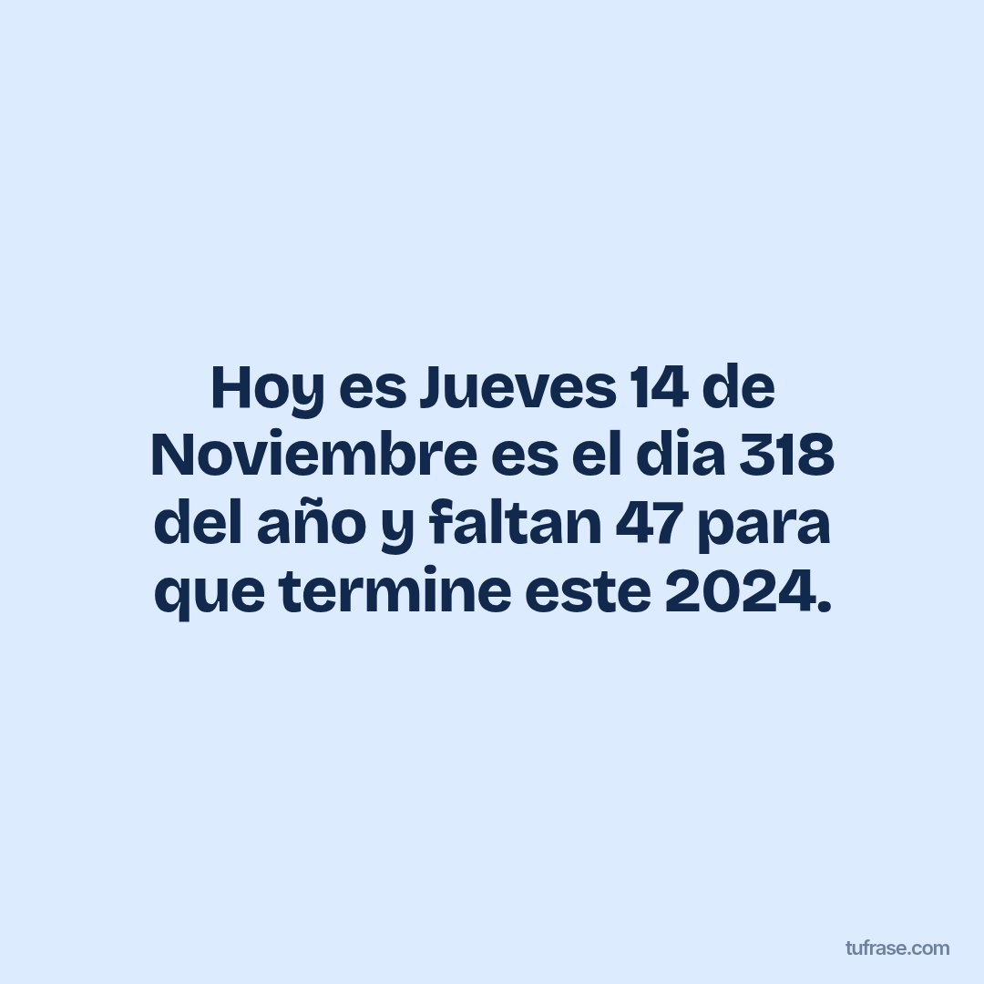 Hoy es Jueves 14 de Noviembre es el dia 318 del año y faltan 47 para que termine este 2024.