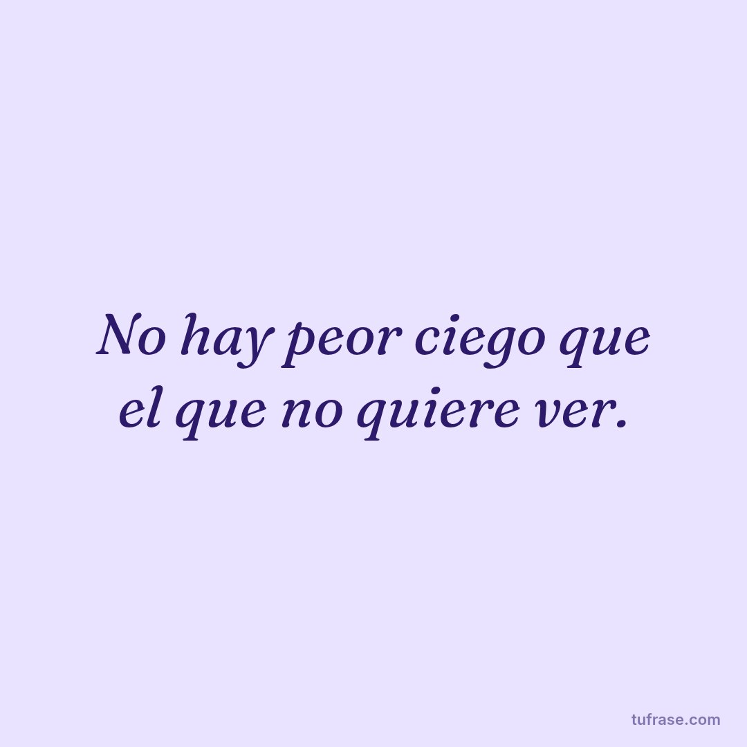 No hay peor ciego que el que no quiere ver.