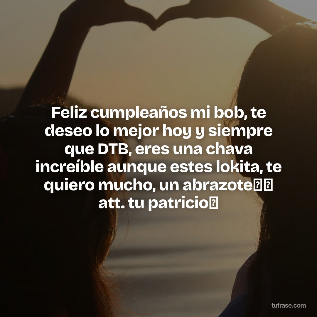 Feliz cumpleaños mi bob, te deseo lo mejor hoy y siempre que DTB, eres una chava increíble aunque estes lokita, te quiero mucho, un abrazote🤗🤗 att. tu patricio🫶