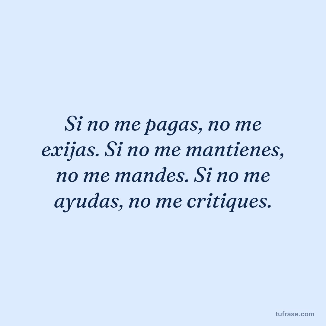 Si no me pagas, no me exijas. Si no me mantienes, no me mandes. Si no me ayudas, no me critiques.