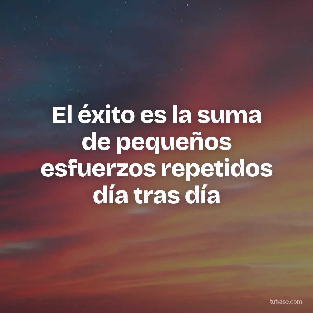 El éxito es la suma de pequeños esfuerzos repetidos día tras día