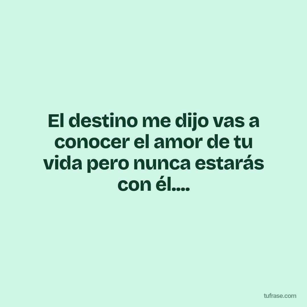 El destino me dijo vas a conocer el amor de tu vida pero nunca estarás con él....