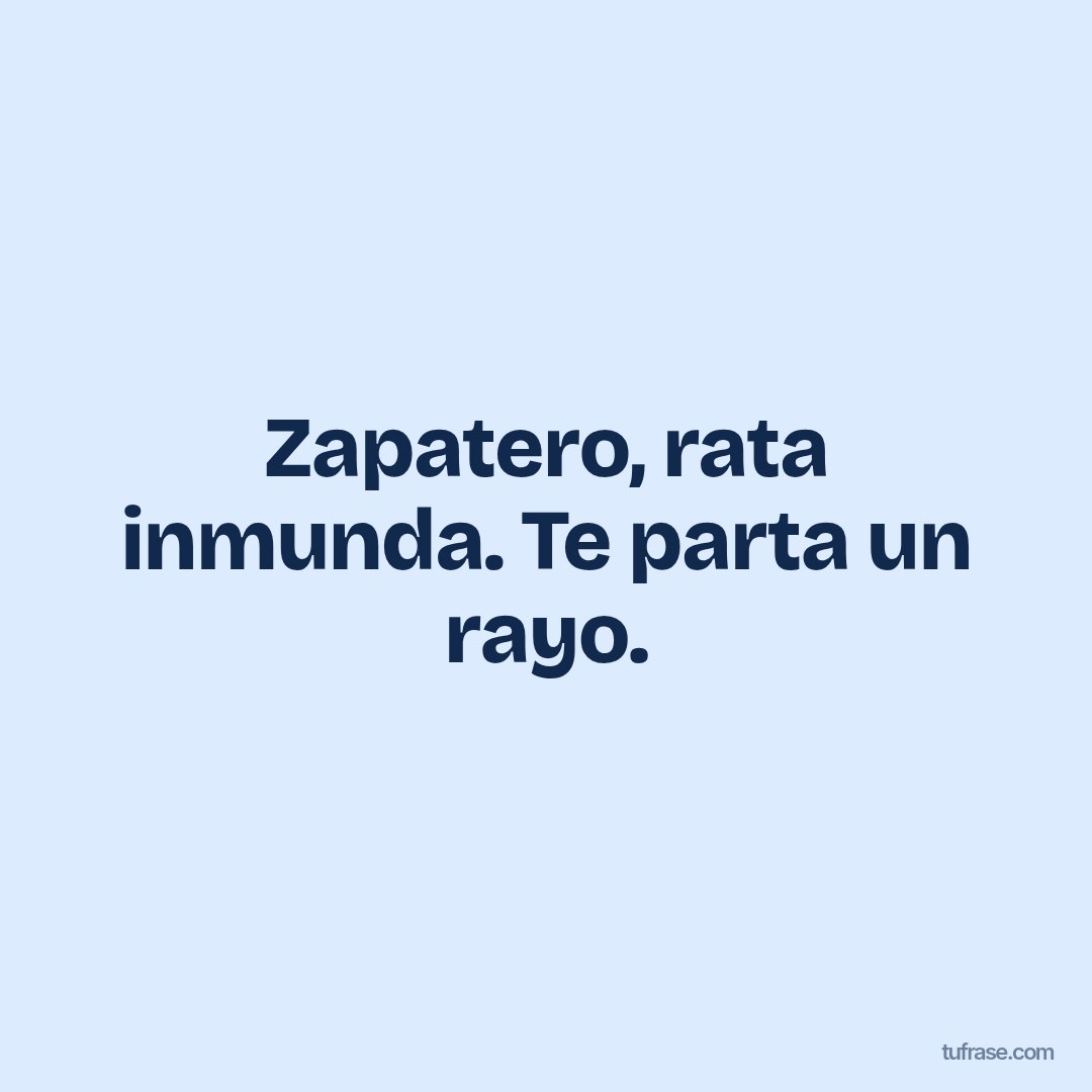 Zapatero, rata inmunda. Te parta un rayo.