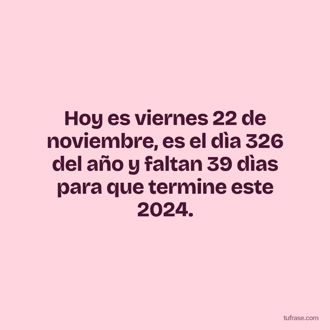 Hoy es viernes 22 de noviembre, es el dìa 326 del año y faltan 39 dìas para que termine este 2024.