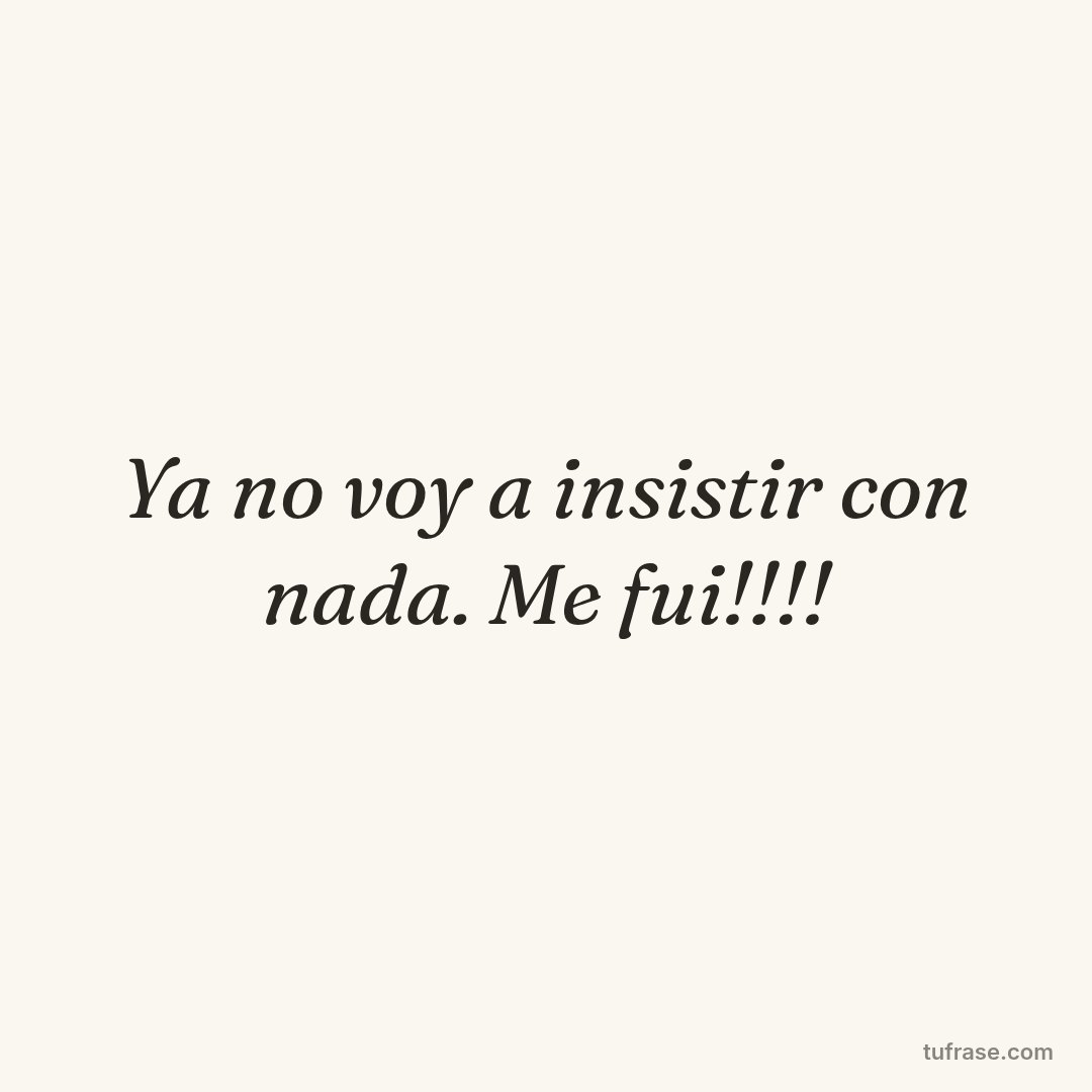 Ya no voy a insistir con nada. Me fui!!!!