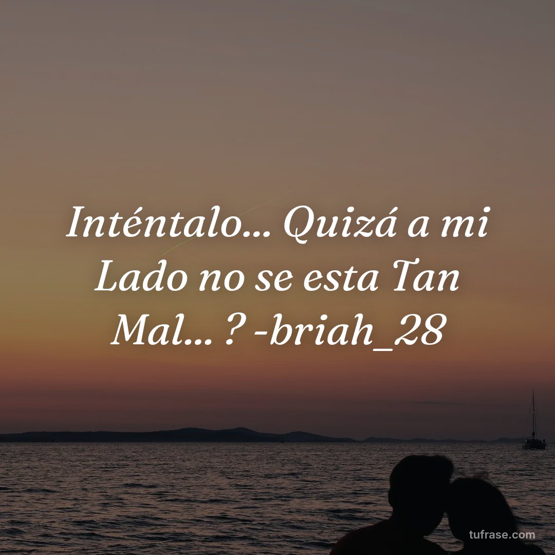 Inténtalo... Quizá a mi Lado no se esta Tan Mal... ? -briah_28
