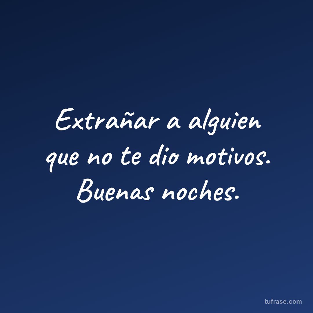Extrañar a alguien que no te dio motivos. Buenas noches.