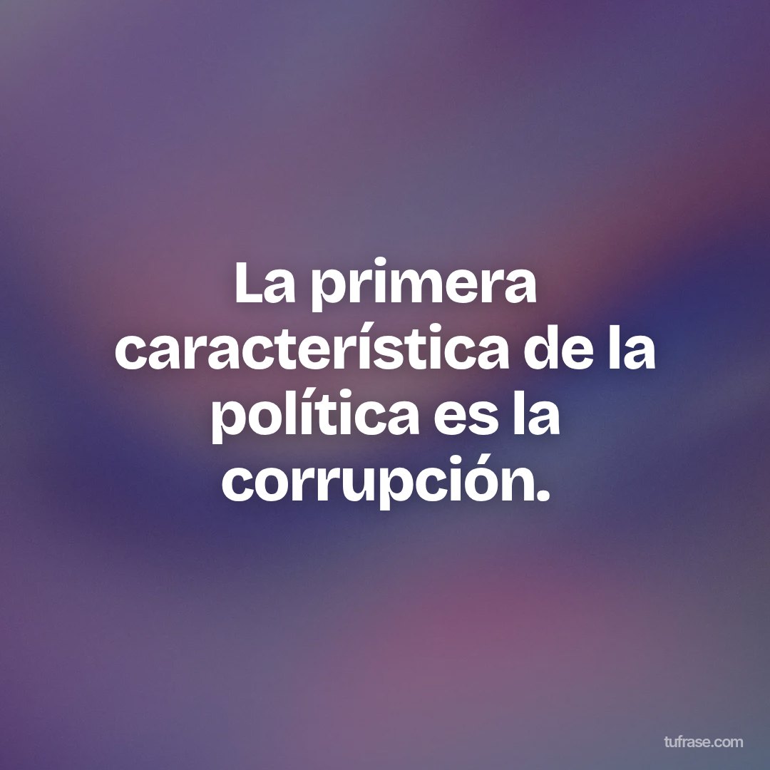 La primera característica de la política es la corrupción.