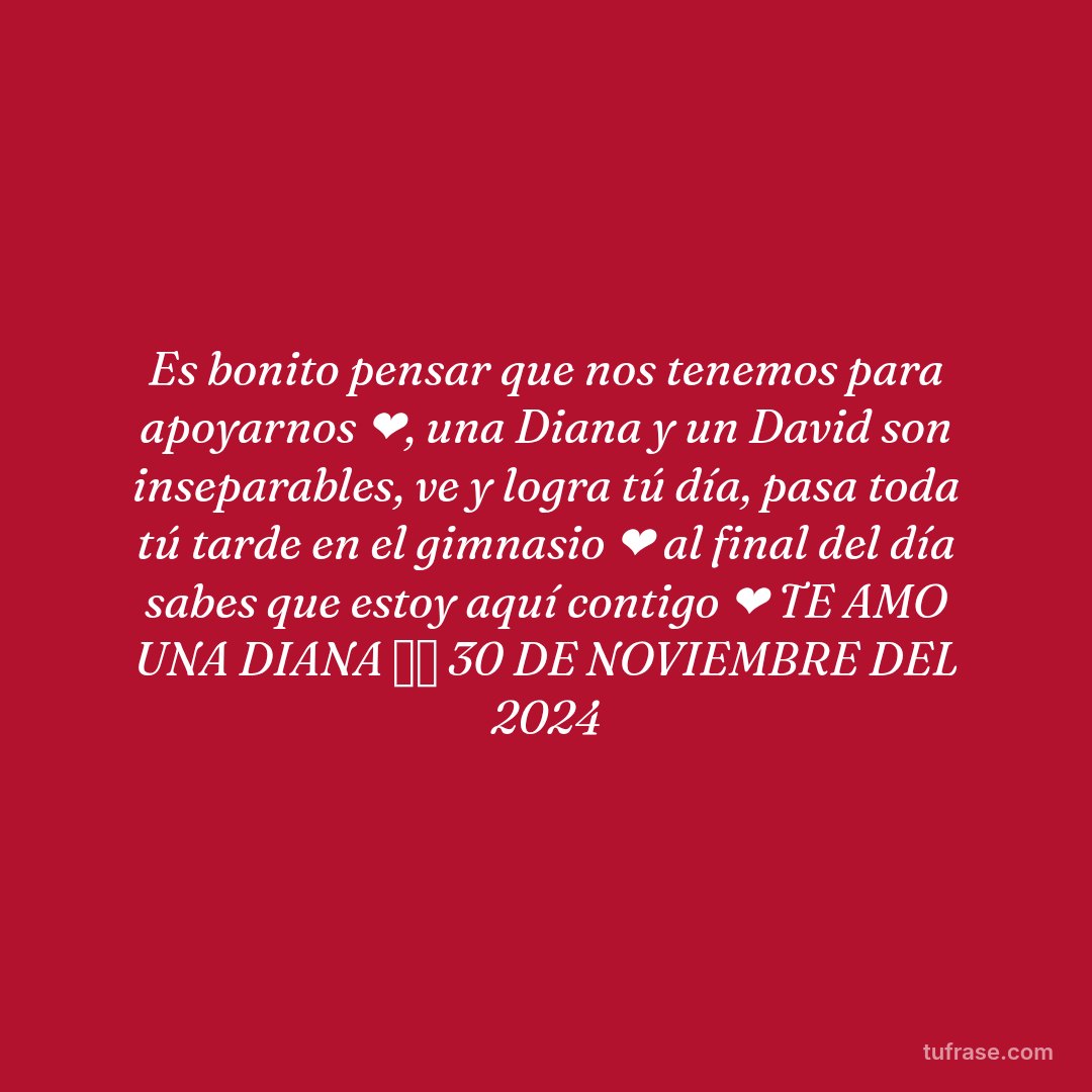 Es bonito pensar que nos tenemos para apoyarnos ❤️, una Diana y un David son inseparables, ve y logra tú día, pasa toda tú tarde en el gimnasio ❤️ al final del día sabes que estoy aquí contigo ❤️ TE AMO UNA DIANA ✨⭐ 30 DE NOVIEMBRE DEL 2024