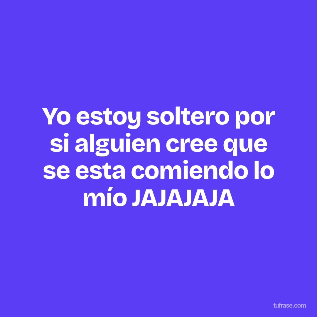 Yo estoy soltero por si alguien cree que se esta comiendo lo mío JAJAJAJA