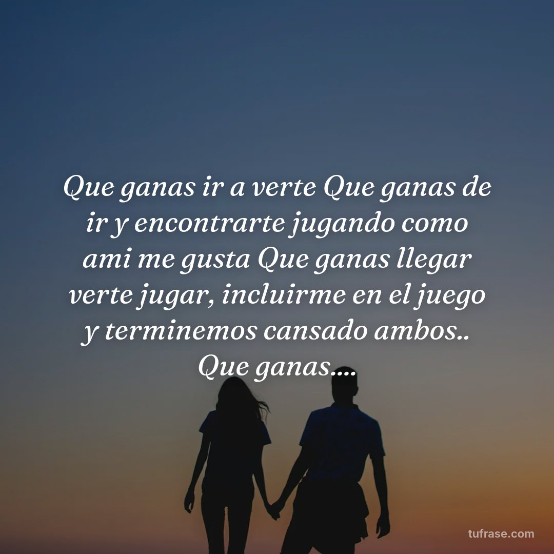 Que ganas ir a verte Que ganas de ir y encontrarte jugando como ami me gusta Que ganas llegar verte jugar, incluirme en el juego y terminemos cansado ambos.. Que ganas....