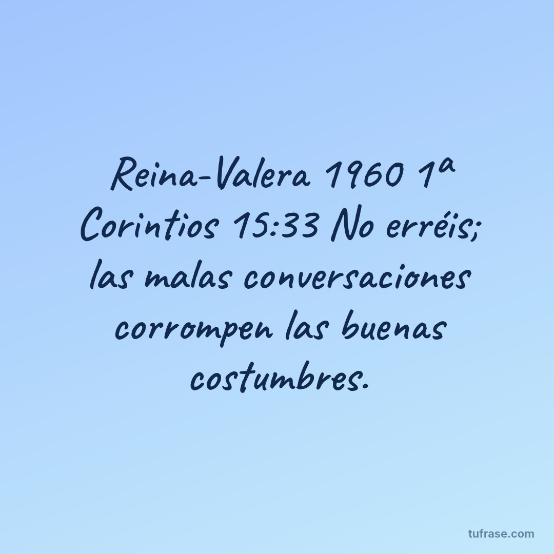 Reina-Valera 1960 1ª Corintios 15:33 No erréis; las malas conversaciones corrompen las buenas costumbres.