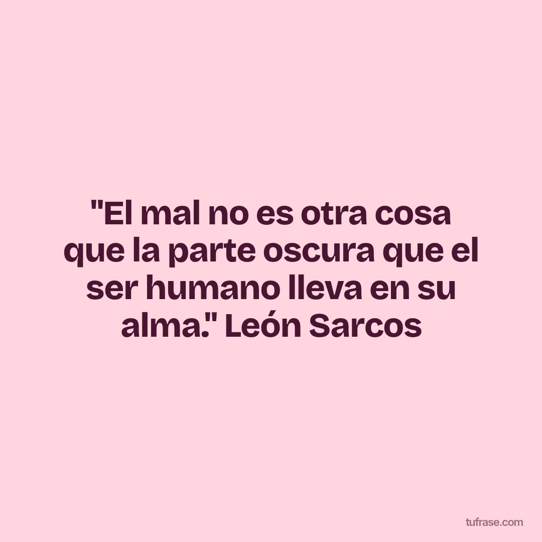 "El mal no es otra cosa que la parte oscura que el ser humano lleva en su alma." León Sarcos