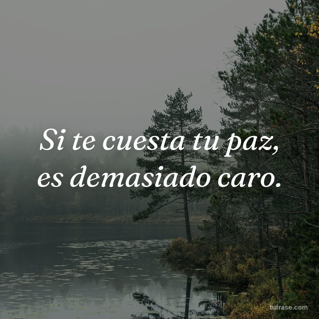 Si te cuesta tu paz, es demasiado caro.