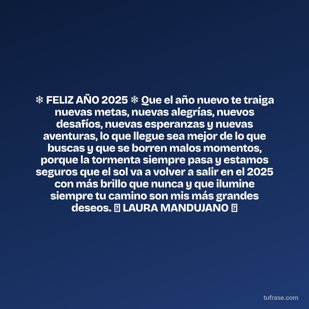 ❄️ FELIZ AÑO 2025 ❄️ Que el año nuevo te traiga nuevas metas, nuevas alegrías, nuevos desafíos, nuevas esperanzas y nuevas aventuras, lo que llegue sea mejor de lo que buscas y que se borren malos momentos, porque la tormenta siempre pasa y estamos seguros que el sol va a volver a salir en el 2025 con más brillo que nunca y que ilumine siempre tu camino son mis más grandes deseos. 🎄 LAURA MANDUJANO 🎄