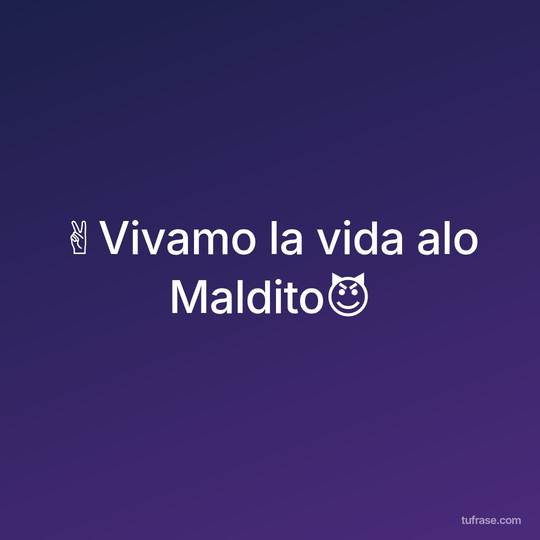 ✌️Vivamo la vida alo Maldito😈