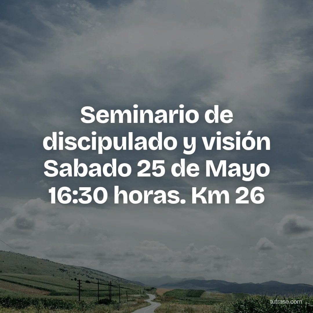 Seminario de discipulado y visión Sabado 25 de Mayo 16:30 horas. Km 26