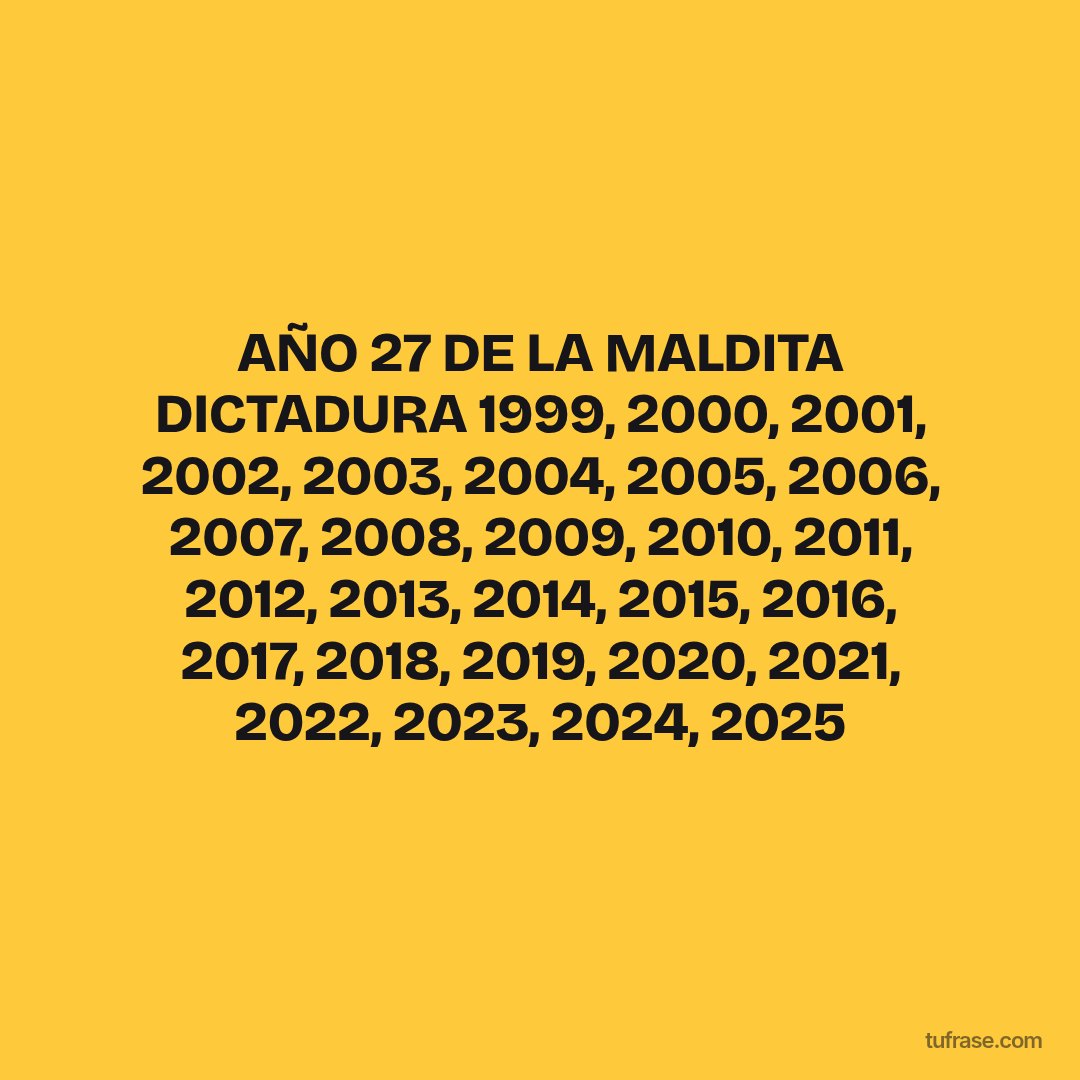 AÑO 27 DE LA MALDITA DICTADURA 1999, 2000, 2001, 2002, 2003, 2004, 2005, 2006, 2007, 2008, 2009, 2010, 2011, 2012, 2013, 2014, 2015, 2016, 2017, 2018, 2019, 2020, 2021, 2022, 2023, 2024, 2025