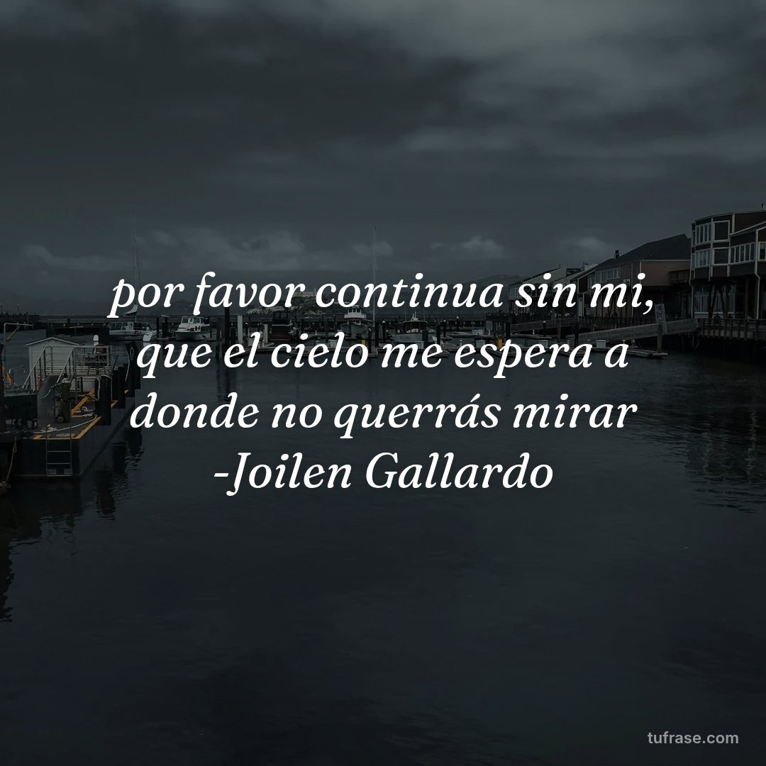 por favor continua sin mi, que el cielo me espera a donde no querrás mirar -Joilen Gallardo