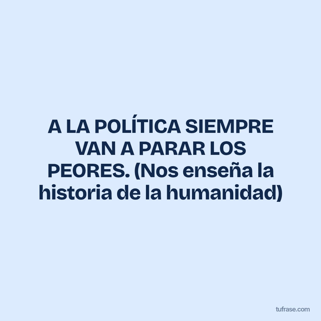 A LA POLÍTICA SIEMPRE VAN A PARAR LOS PEORES. (Nos enseña la historia de la humanidad)