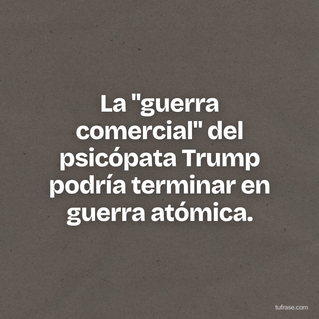 La "guerra comercial" del psicópata Trump podría terminar en guerra atómica.