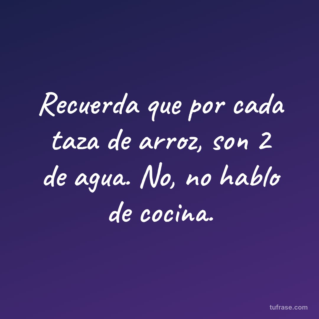 Recuerda que por cada taza de arroz, son 2 de agua. No, no hablo de cocina.