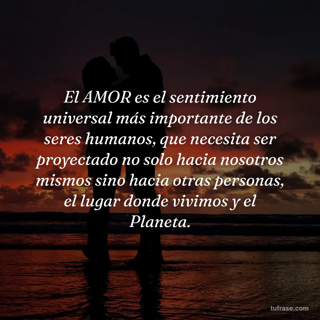 El AMOR es el sentimiento universal más importante de los seres humanos, que necesita ser proyectado no solo hacia nosotros mismos sino hacia otras personas, el lugar donde vivimos y el Planeta.