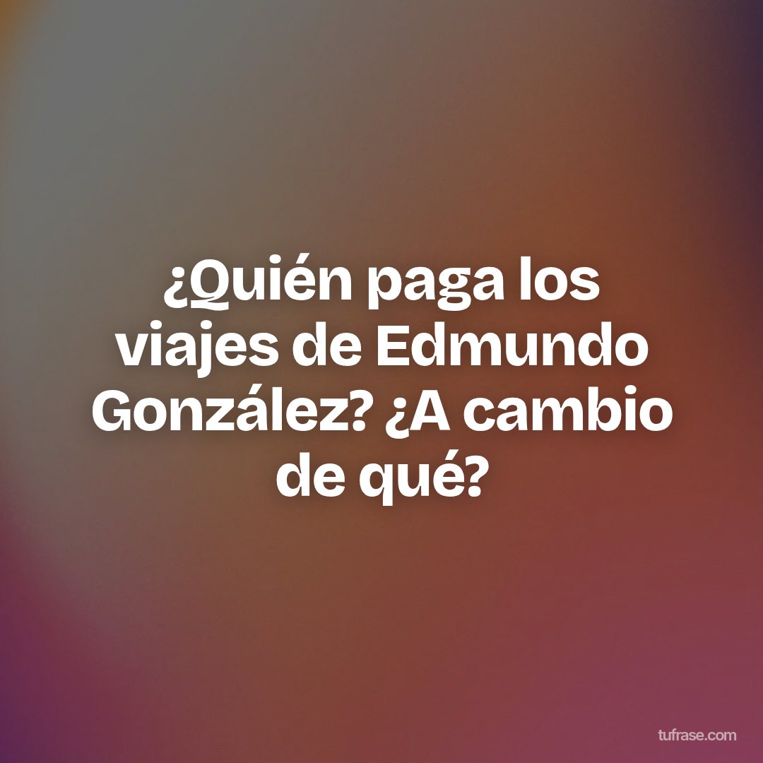 ¿Quién paga los viajes de Edmundo González? ¿A cambio de qué?