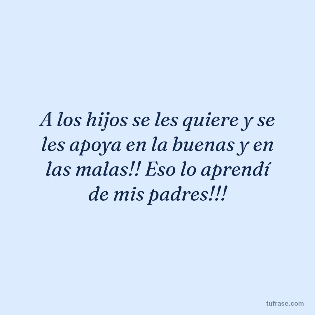 A los hijos se les quiere y se les apoya en la buenas y en las malas!! Eso lo aprendí de mis padres!!!