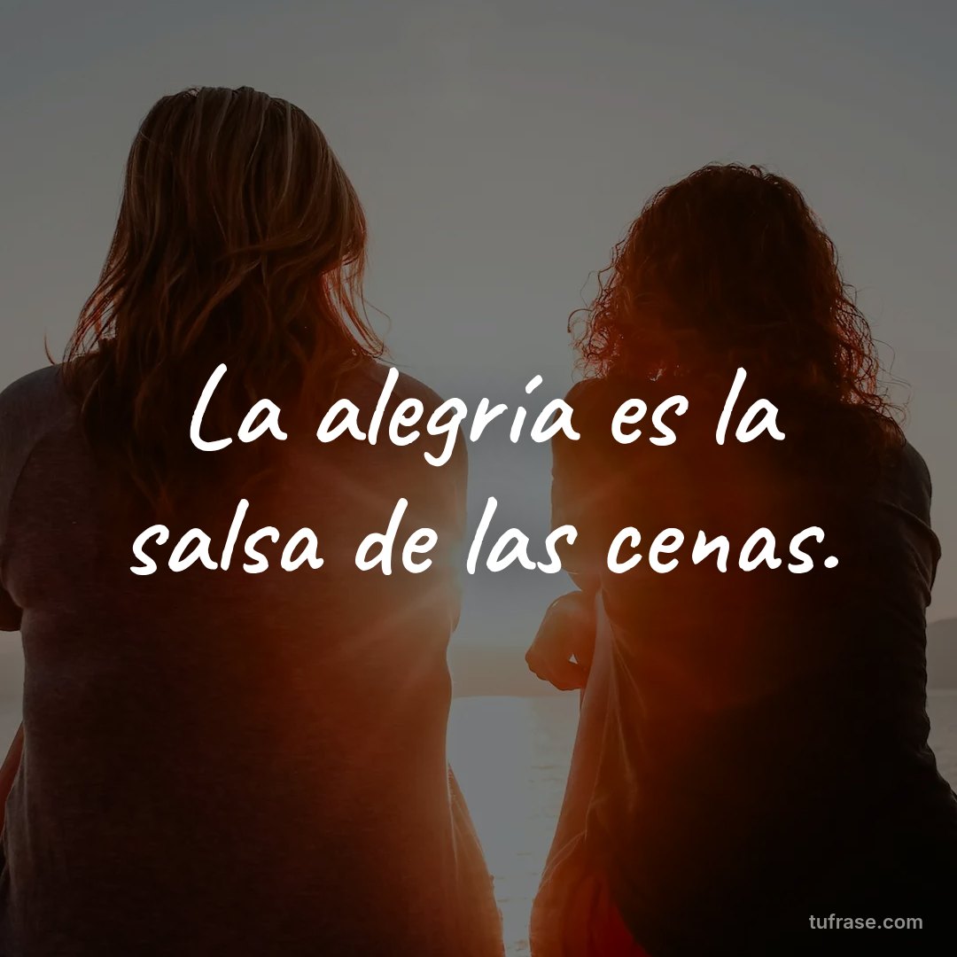 La alegría es la salsa de las cenas.