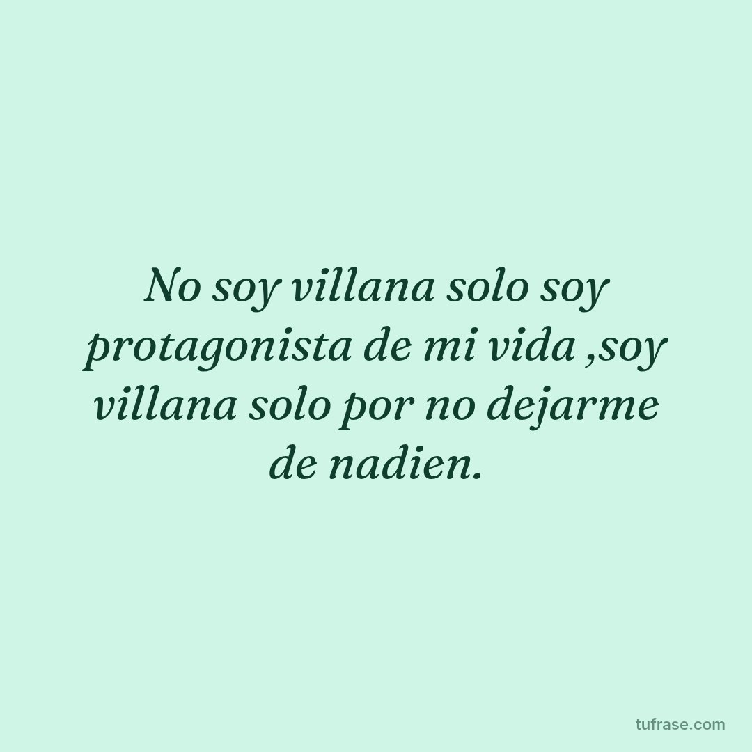 No soy villana solo soy protagonista de mi vida ,soy villana solo por no dejarme de nadien.