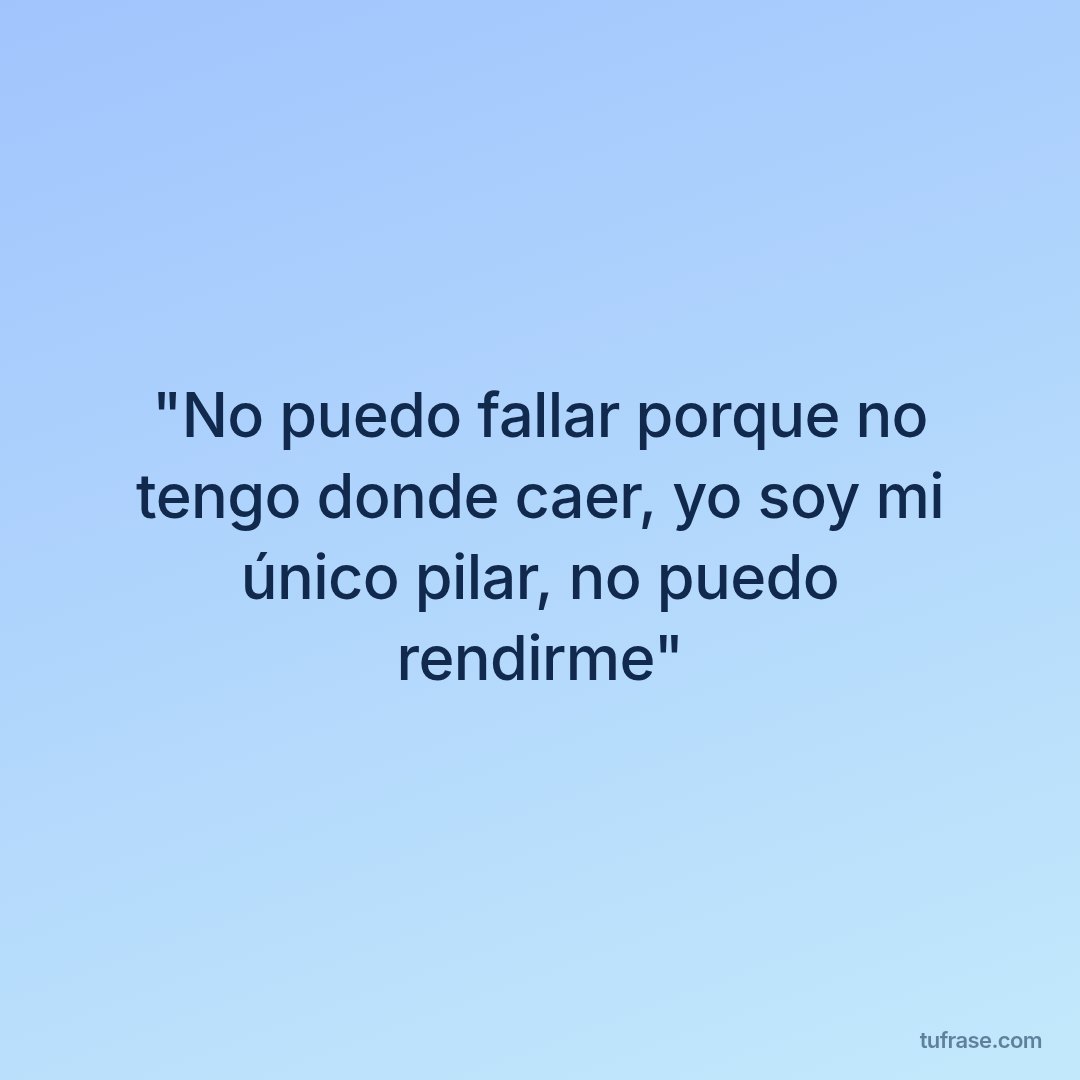 "No puedo fallar porque no tengo donde caer, yo soy mi único pilar, no puedo rendirme"