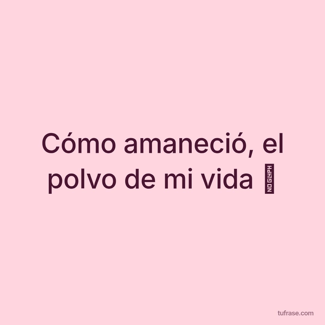 Cómo amaneció, el polvo de mi vida 🤤