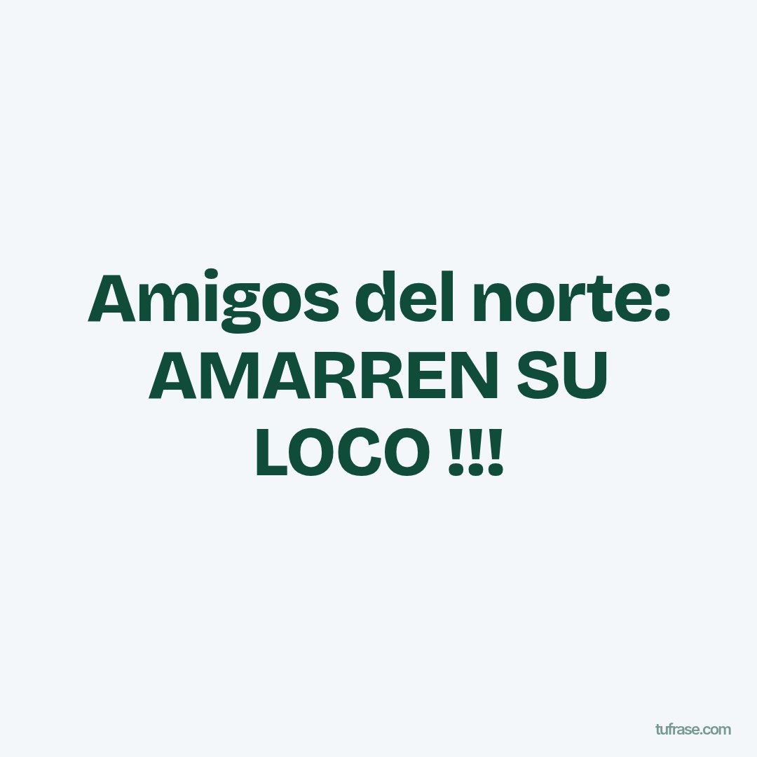 Amigos del norte: AMARREN SU LOCO !!!