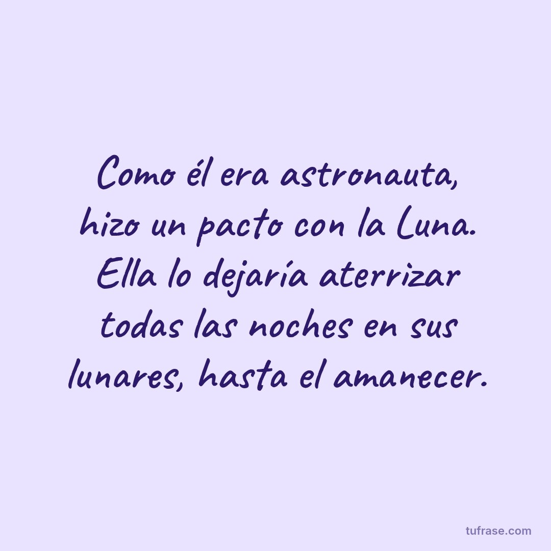 Como él era astronauta, hizo un pacto con la Luna. Ella lo dejaría aterrizar todas las noches en sus lunares, hasta el amanecer.
