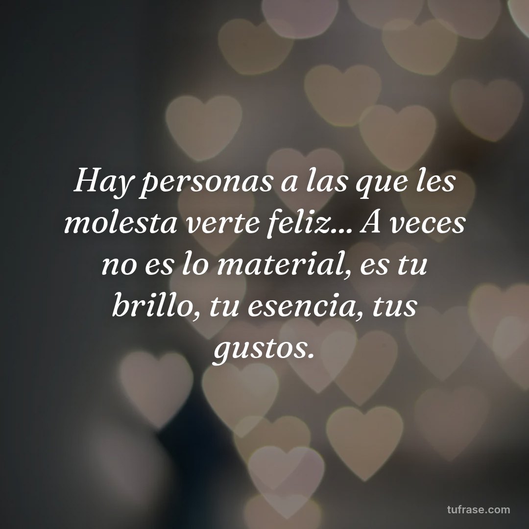 Hay personas a las que les molesta verte feliz... A veces no es lo material, es tu brillo, tu esencia, tus gustos.