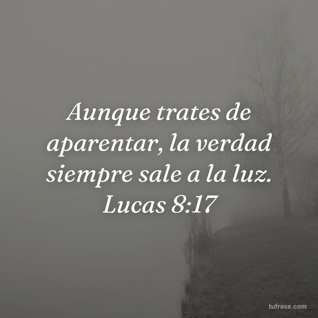 Aunque trates de aparentar, la verdad siempre sale a la luz. Lucas 8:17