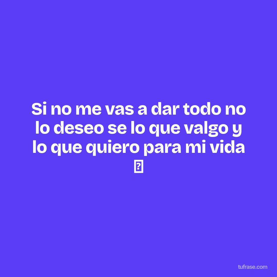 Si no me vas a dar todo no lo deseo se lo que valgo y lo que quiero para mi vida 🖤