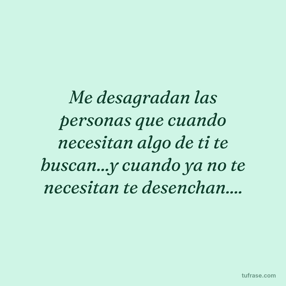 Me desagradan las personas que cuando necesitan algo de ti te buscan...y cuando ya no te necesitan te desenchan....