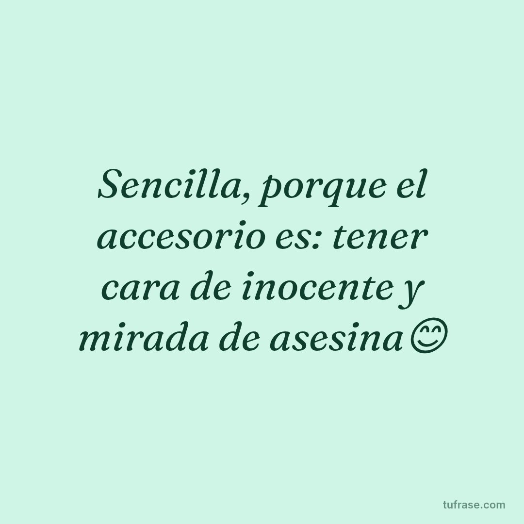 Sencilla, porque el accesorio es: tener cara de inocente y mirada de asesina😊