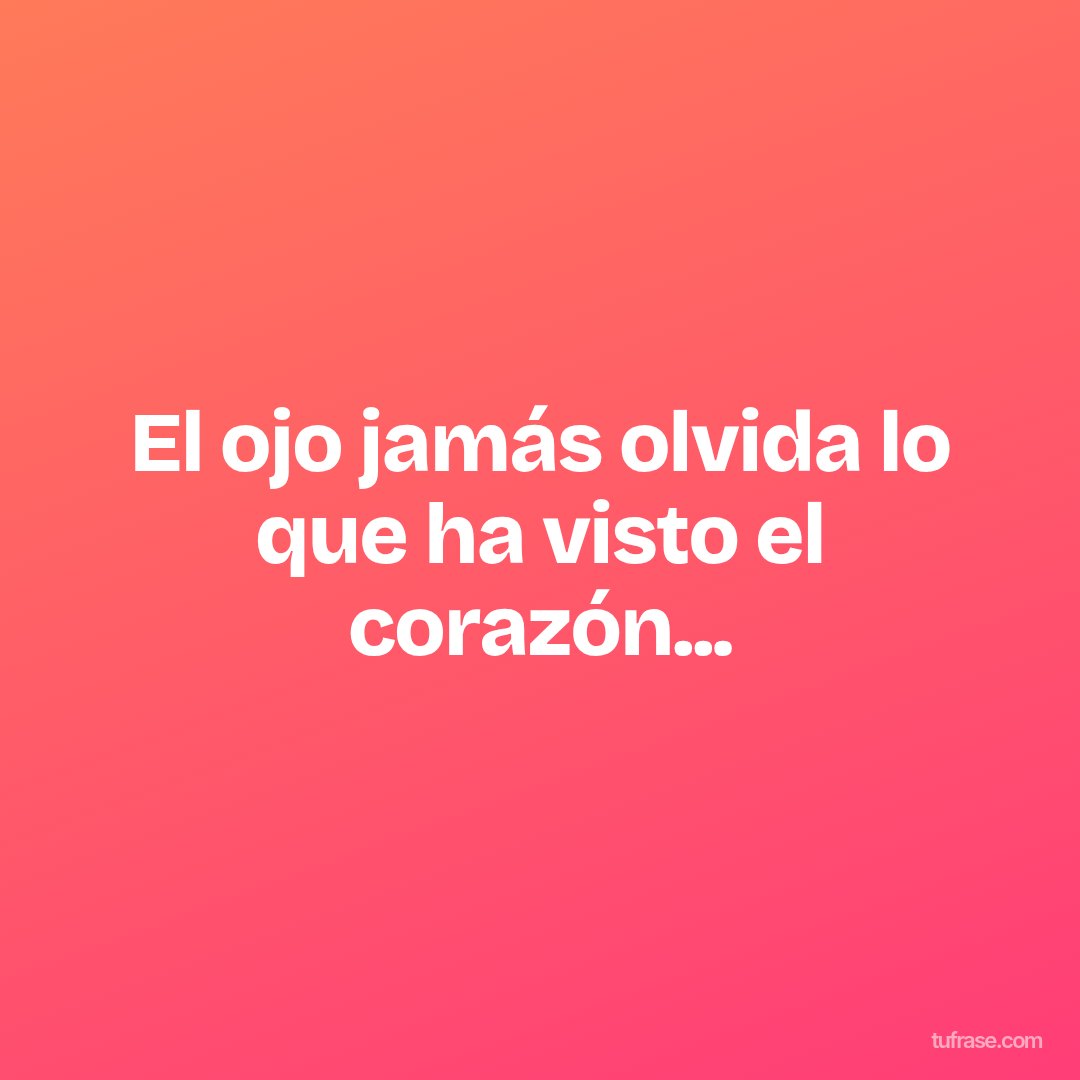 El ojo jamás olvida lo que ha visto el corazón...