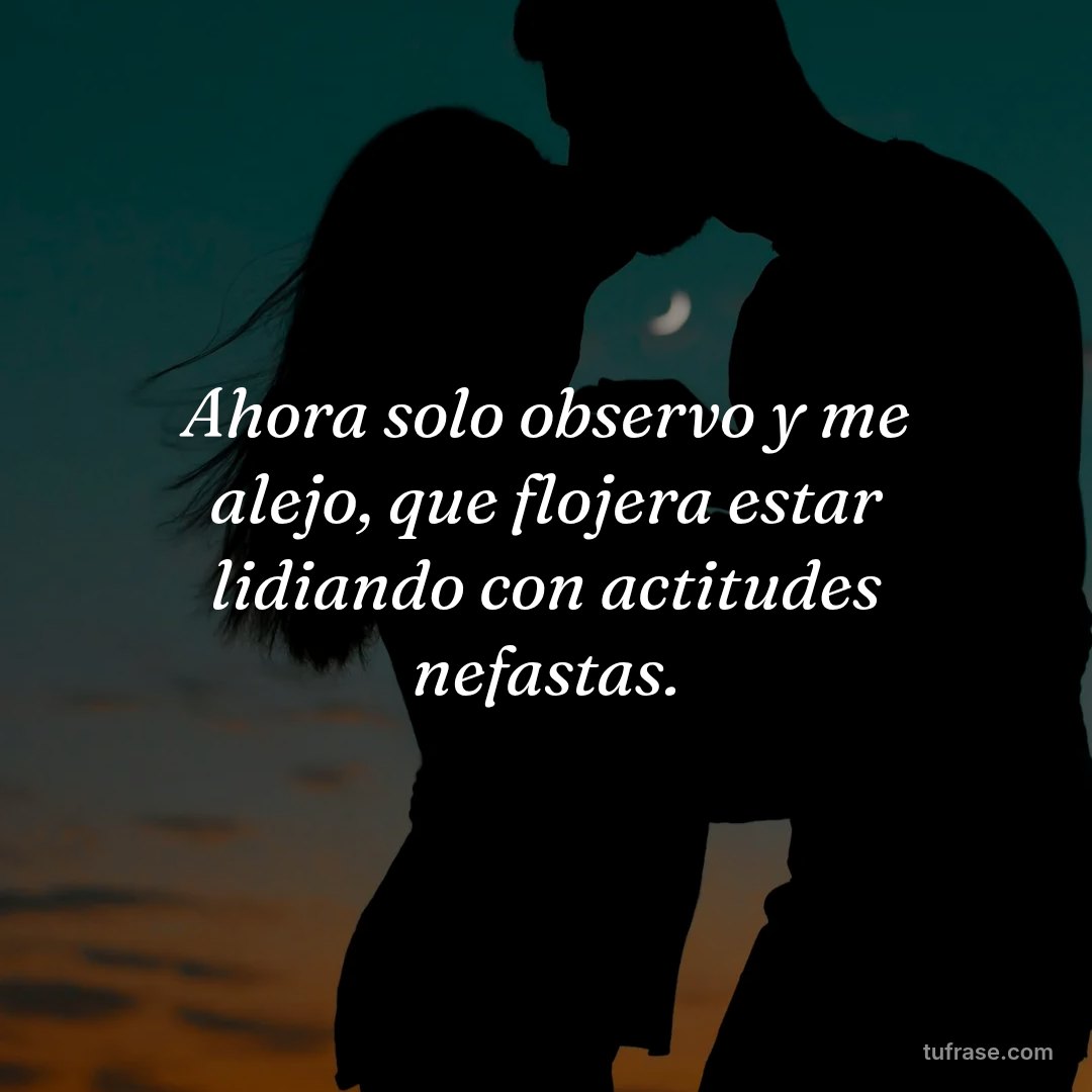 Ahora solo observo y me alejo, que flojera estar lidiando con actitudes nefastas.